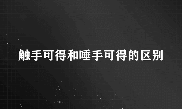 触手可得和唾手可得的区别