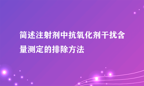 简述注射剂中抗氧化剂干扰含量测定的排除方法