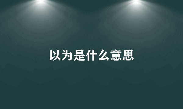 以为是什么意思