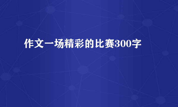 作文一场精彩的比赛300字