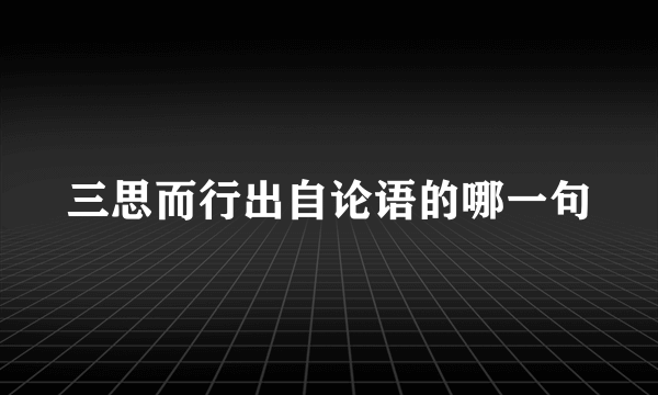 三思而行出自论语的哪一句