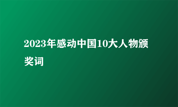 2023年感动中国10大人物颁奖词