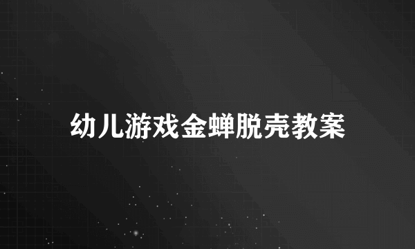 幼儿游戏金蝉脱壳教案