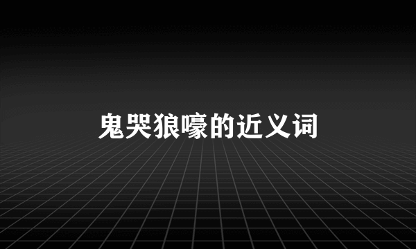 鬼哭狼嚎的近义词