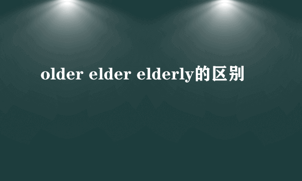 older elder elderly的区别