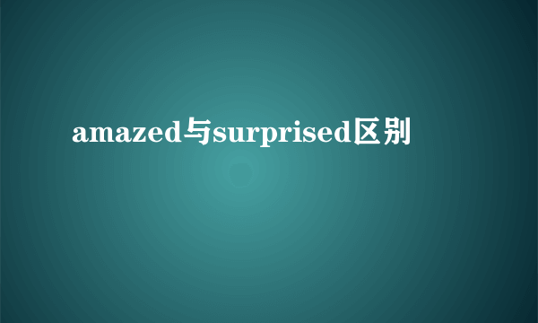 amazed与surprised区别