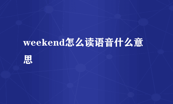 weekend怎么读语音什么意思