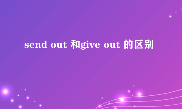 send out 和give out 的区别