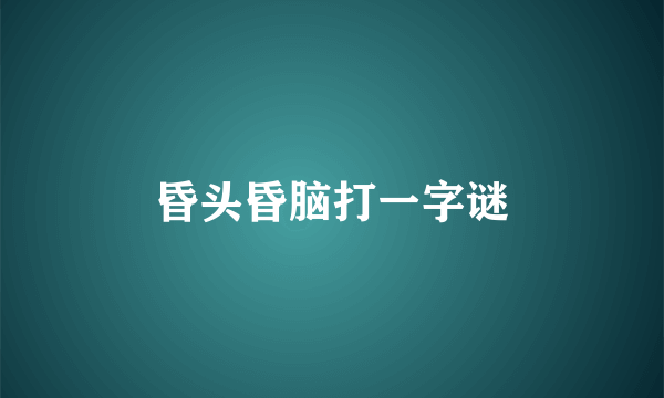 昏头昏脑打一字谜