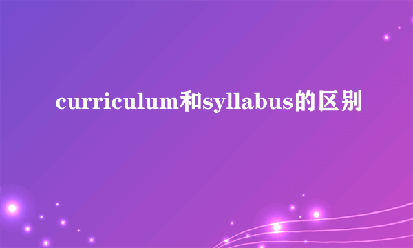 curriculum和syllabus的区别