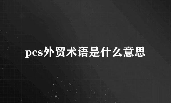 pcs外贸术语是什么意思