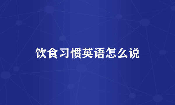 饮食习惯英语怎么说