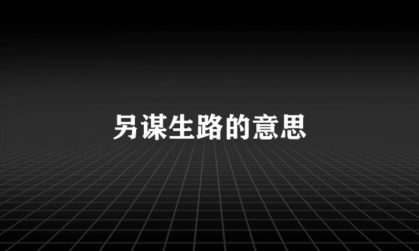 另谋生路的意思
