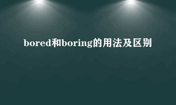 bored和boring的用法及区别
