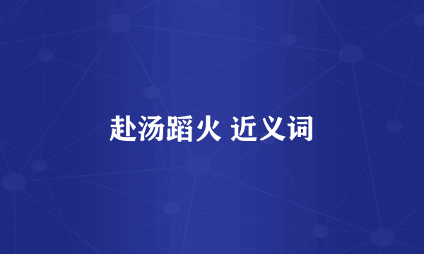 赴汤蹈火 近义词