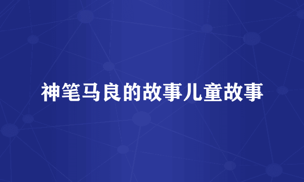 神笔马良的故事儿童故事