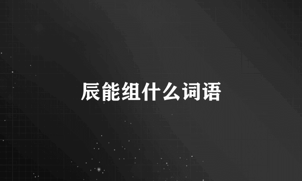 辰能组什么词语