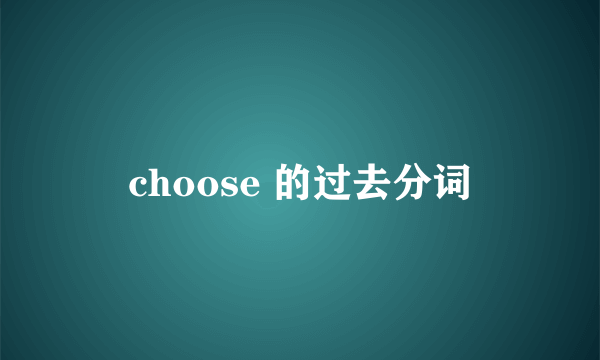 choose 的过去分词