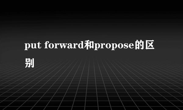 put forward和propose的区别