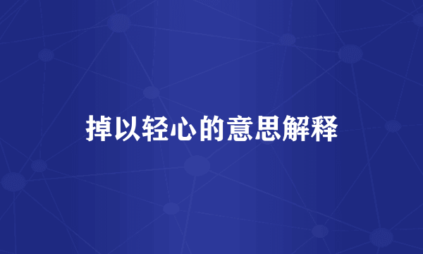 掉以轻心的意思解释