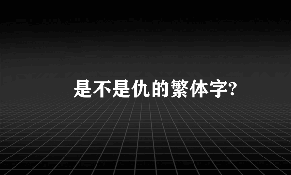 讎是不是仇的繁体字?