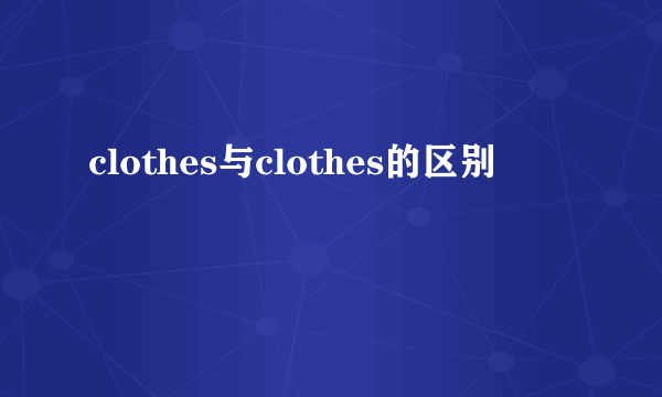 clothes与clothes的区别