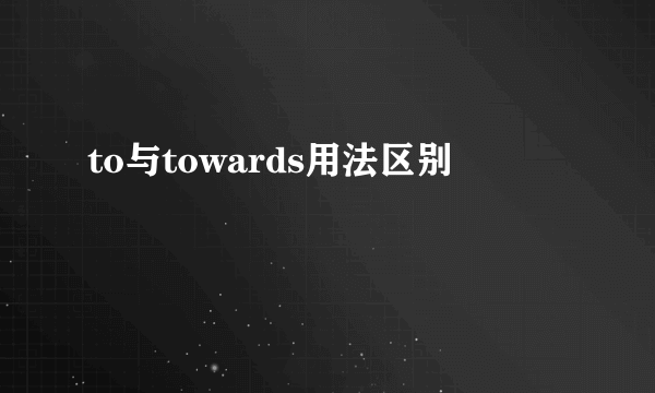 to与towards用法区别