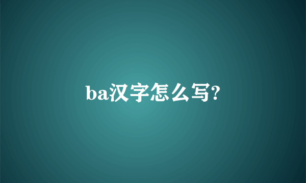 ba汉字怎么写?