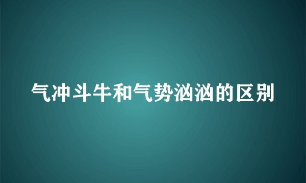 气冲斗牛和气势汹汹的区别