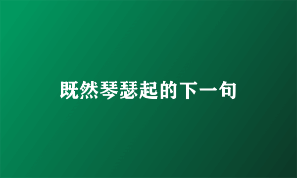 既然琴瑟起的下一句