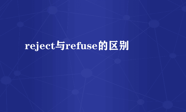 reject与refuse的区别