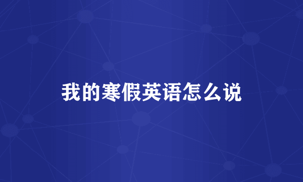 我的寒假英语怎么说