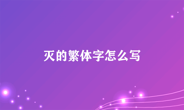 灭的繁体字怎么写