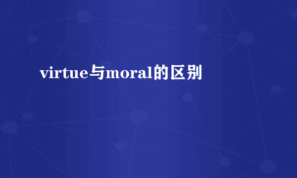 virtue与moral的区别