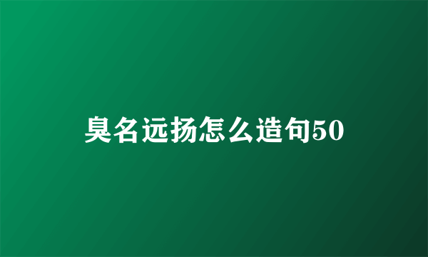 臭名远扬怎么造句50