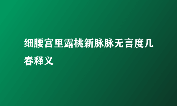 细腰宫里露桃新脉脉无言度几春释义