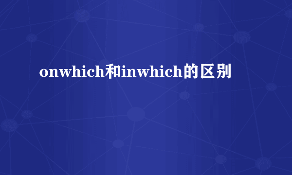 onwhich和inwhich的区别