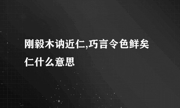 刚毅木讷近仁,巧言令色鲜矣仁什么意思