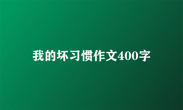 我的坏习惯作文400字
