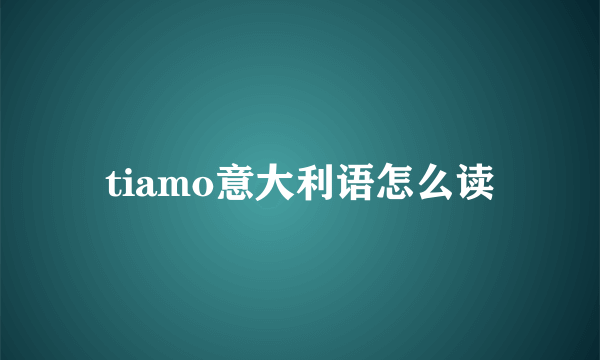 tiamo意大利语怎么读