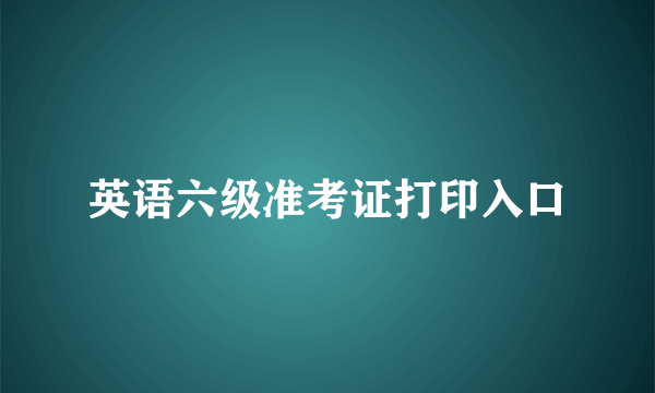 英语六级准考证打印入口