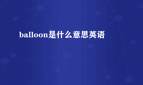 balloon是什么意思英语