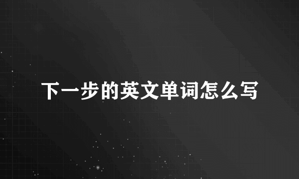 下一步的英文单词怎么写