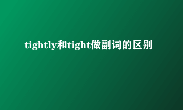 tightly和tight做副词的区别