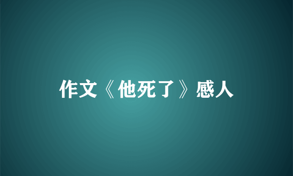 作文《他死了》感人