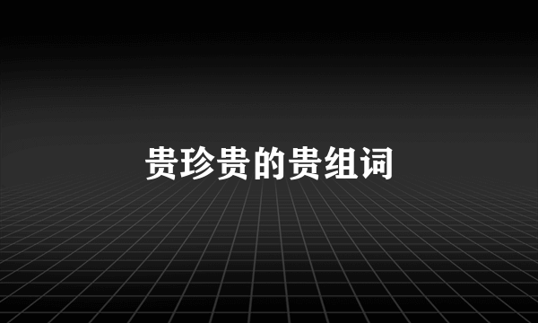 贵珍贵的贵组词