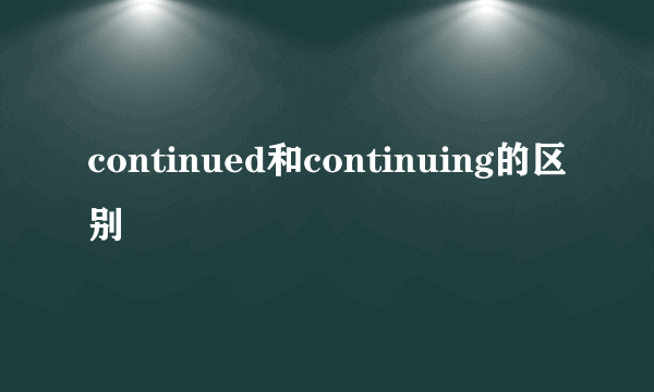 continued和continuing的区别