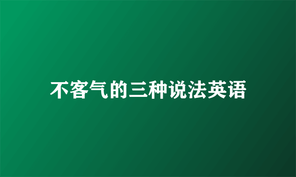 不客气的三种说法英语