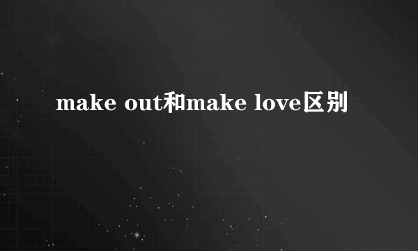 make out和make love区别