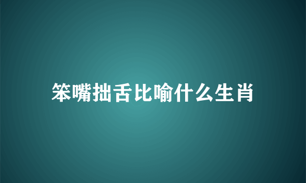 笨嘴拙舌比喻什么生肖